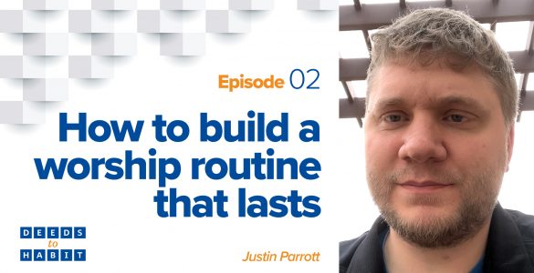 Thumbnail - How to build a worship routine that lasts | Justin Parrott - Deeds to Habit Episode 2