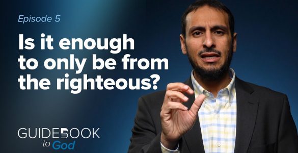 Ep. 5: Is It Enough To Only Be From The Righteous? | Guidebook to God